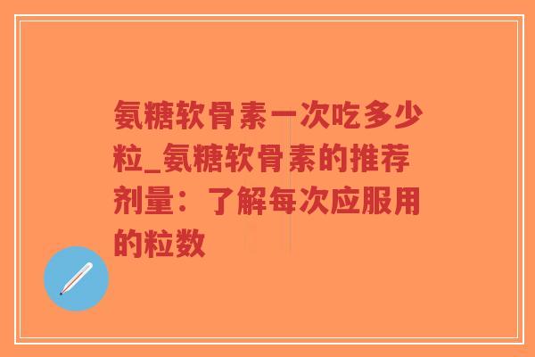 氨糖软骨素一次吃多少粒_氨糖软骨素的推荐剂量:了解每次应服用的粒数-第1张图片-超越 氨糖软骨素一次吃多少粒_氨糖软骨素的推荐剂量:了解每次应服用的粒数-第1张图片-超越