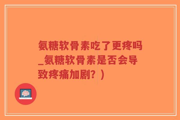 氨糖软骨素吃了更疼吗_氨糖软骨素是否会导致疼痛加剧?)-第1张图片-超越 氨糖软骨素吃了更疼吗_氨糖软骨素是否会导致疼痛加剧?)-第1张图片-超越