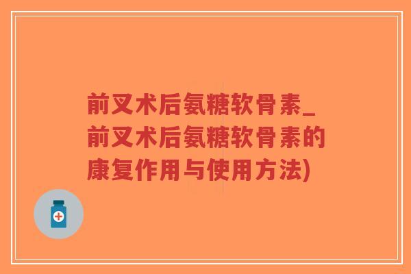 前叉术后氨糖软骨素_前叉术后氨糖软骨素的康复作用与使用方法)-第1张图片-超越 前叉术后氨糖软骨素_前叉术后氨糖软骨素的康复作用与使用方法)-第1张图片-超越