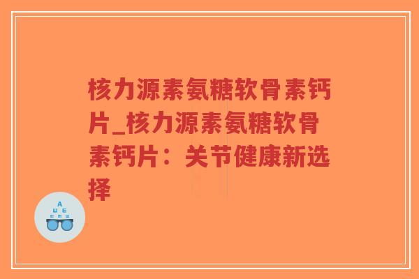 核力源素氨糖软骨素钙片_核力源素氨糖软骨素钙片:关节健康新选择-第1张图片-超越 核力源素氨糖软骨素钙片_核力源素氨糖软骨素钙片:关节健康新选择-第1张图片-超越