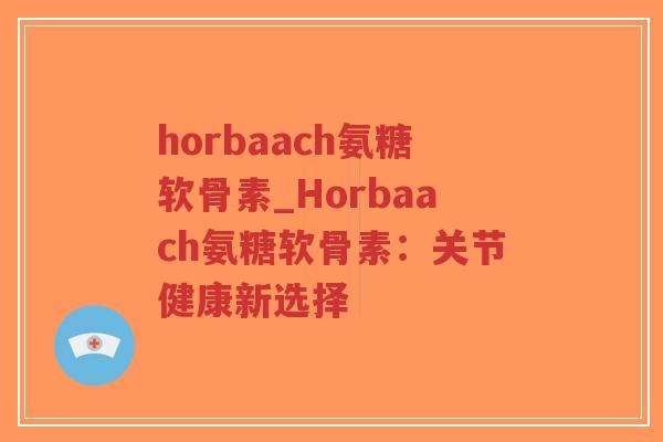 horbaach氨糖软骨素_Horbaach氨糖软骨素:关节健康新选择-第1张图片-超越 horbaach氨糖软骨素_Horbaach氨糖软骨素:关节健康新选择-第1张图片-超越