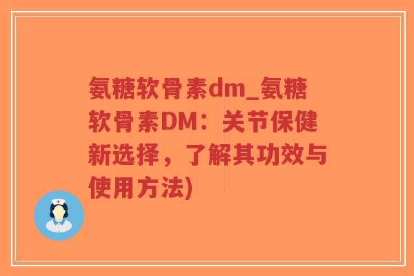 氨糖软骨素dm_氨糖软骨素DM：关节保健新选择，了解其功效与使用方法)-第1张图片-超越
