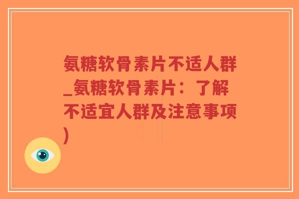 氨糖软骨素片不适人群_氨糖软骨素片:了解不适宜人群及注意事项)-第1张图片-超越 氨糖软骨素片不适人群_氨糖软骨素片:了解不适宜人群及注意事项)-第1张图片-超越
