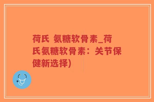 荷氏 氨糖软骨素_荷氏氨糖软骨素:关节保健新选择)-第1张图片-超越 荷氏 氨糖软骨素_荷氏氨糖软骨素:关节保健新选择)-第1张图片-超越