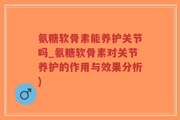 氨糖软骨素能养护关节吗_氨糖软骨素对关节养护的作用与效果分析)-第1张图片-超越 氨糖软骨素能养护关节吗_氨糖软骨素对关节养护的作用与效果分析)-第1张图片-超越