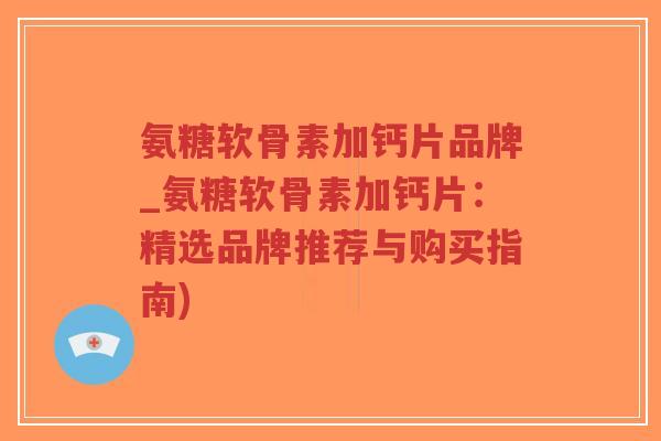 氨糖软骨素加钙片品牌_氨糖软骨素加钙片：精选品牌推荐与购买指南)-第1张图片-超越