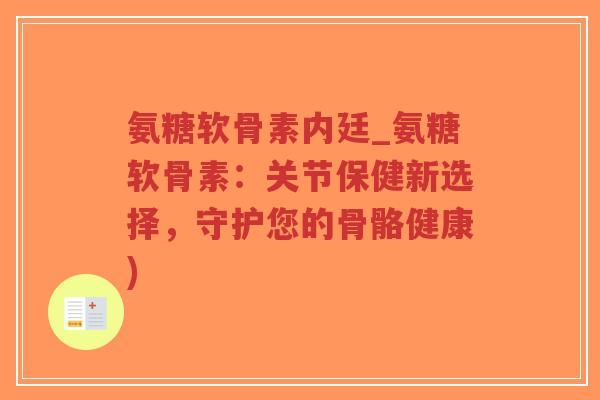 氨糖软骨素内廷_氨糖软骨素:关节保健新选择,守护您的骨骼健康)-第1张图片-超越 氨糖软骨素内廷_氨糖软骨素:关节保健新选择,守护您的骨骼健康)-第1张图片-超越