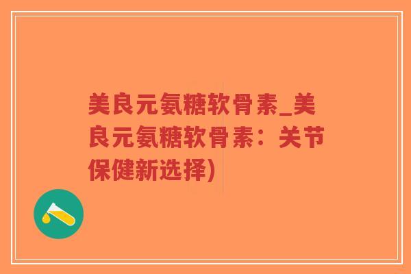 美良元氨糖软骨素_美良元氨糖软骨素:关节保健新选择)-第1张图片-超越 美良元氨糖软骨素_美良元氨糖软骨素:关节保健新选择)-第1张图片-超越