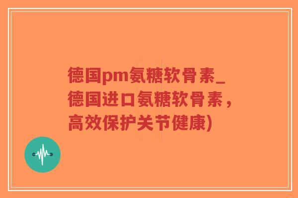 德国pm氨糖软骨素_德国进口氨糖软骨素,高效保护关节健康)-第1张图片-超越 德国pm氨糖软骨素_德国进口氨糖软骨素,高效保护关节健康)-第1张图片-超越