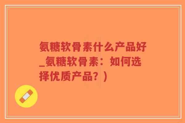 氨糖软骨素什么产品好_氨糖软骨素:如何选择优质产品?)-第1张图片-超越 氨糖软骨素什么产品好_氨糖软骨素:如何选择优质产品?)-第1张图片-超越