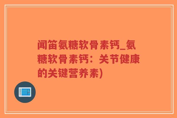 闻笛氨糖软骨素钙_氨糖软骨素钙:关节健康的关键营养素)-第1张图片-超越 闻笛氨糖软骨素钙_氨糖软骨素钙:关节健康的关键营养素)-第1张图片-超越
