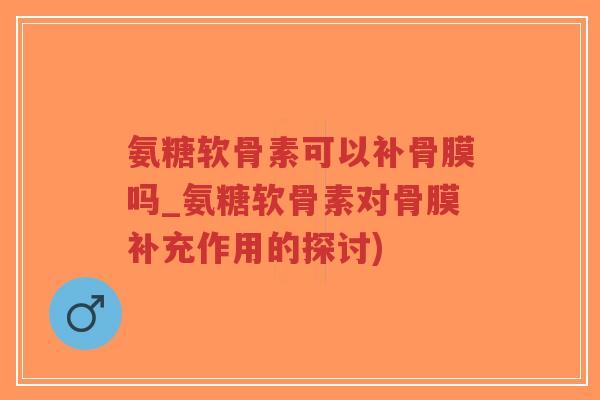 氨糖软骨素可以补骨膜吗_氨糖软骨素对骨膜补充作用的探讨)-第1张图片-超越 氨糖软骨素可以补骨膜吗_氨糖软骨素对骨膜补充作用的探讨)-第1张图片-超越