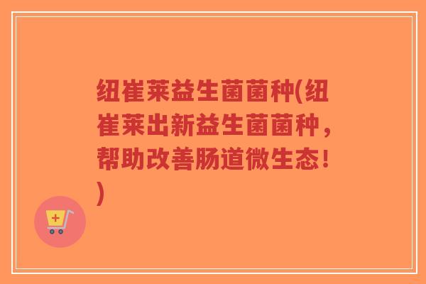 纽崔莱益生菌菌种(纽崔莱出新益生菌菌种,帮助改善肠道微生态!)-第1张图片-超越 纽崔莱益生菌菌种(纽崔莱出新益生菌菌种,帮助改善肠道微生态!)-第1张图片-超越