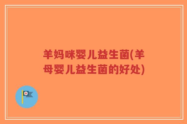 羊妈咪婴儿益生菌(羊母婴儿益生菌的好处)-第1张图片-超越 羊妈咪婴儿益生菌(羊母婴儿益生菌的好处)-第1张图片-超越