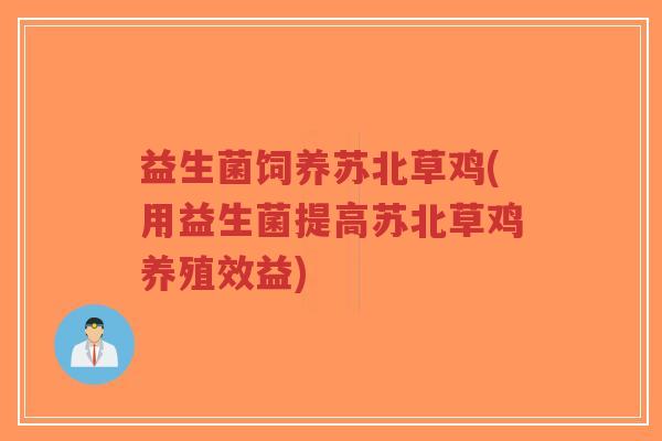 益生菌饲养苏北草鸡(用益生菌提高苏北草鸡养殖效益)-第1张图片-超越