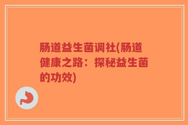 肠道益生菌调社(肠道健康之路:探秘益生菌的功效)-第1张图片-超越 肠道益生菌调社(肠道健康之路:探秘益生菌的功效)-第1张图片-超越