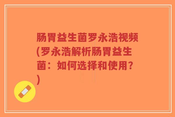 肠胃益生菌罗永浩视频(罗永浩解析肠胃益生菌:如何选择和使用?)-第1张图片-超越 肠胃益生菌罗永浩视频(罗永浩解析肠胃益生菌:如何选择和使用?)-第1张图片-超越