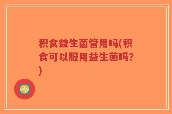 积食益生菌管用吗(积食可以服用益生菌吗?)-第1张图片-超越 积食益生菌管用吗(积食可以服用益生菌吗?)-第1张图片-超越