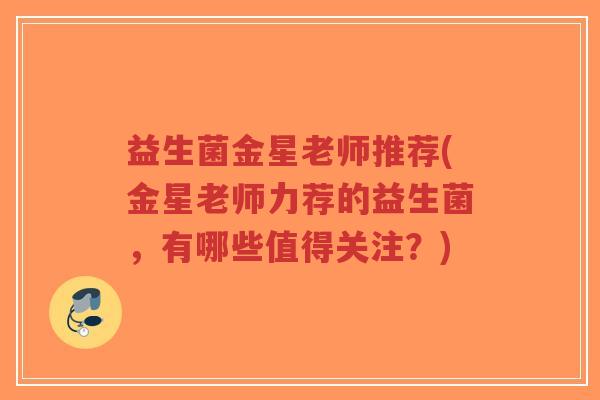 益生菌金星老师推荐(金星老师力荐的益生菌，有哪些值得关注？)-第1张图片-超越