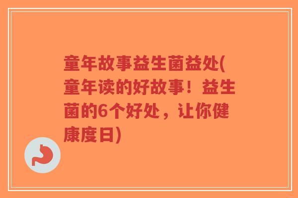 童年故事益生菌益处(童年读的好故事！益生菌的6个好处，让你健康度日)-第1张图片-超越
