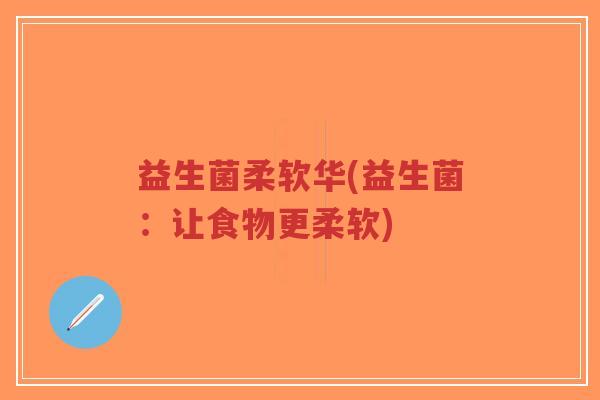 益生菌柔软华(益生菌:让食物更柔软)-第1张图片-超越 益生菌柔软华(益生菌:让食物更柔软)-第1张图片-超越