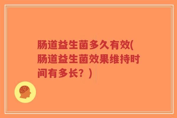 肠道益生菌多久有效(肠道益生菌效果维持时间有多长?)-第1张图片-超越 肠道益生菌多久有效(肠道益生菌效果维持时间有多长?)-第1张图片-超越