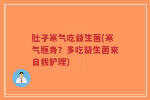 肚子寒气吃益生菌(寒气缠身?多吃益生菌来自我护理)-第1张图片-超越 肚子寒气吃益生菌(寒气缠身?多吃益生菌来自我护理)-第1张图片-超越