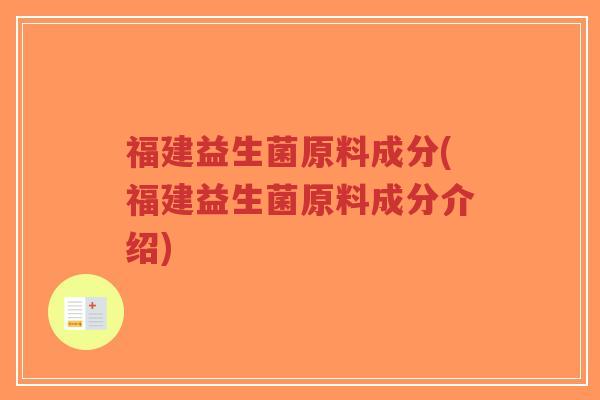 福建益生菌原料成分(福建益生菌原料成分介绍)-第1张图片-超越