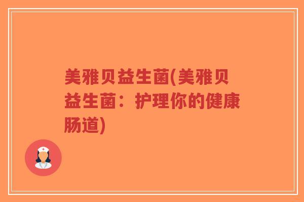 美雅贝益生菌(美雅贝益生菌:护理你的健康肠道)-第1张图片-超越 美雅贝益生菌(美雅贝益生菌:护理你的健康肠道)-第1张图片-超越