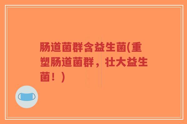 肠道菌群含益生菌(重塑肠道菌群,壮大益生菌!)-第1张图片-超越 肠道菌群含益生菌(重塑肠道菌群,壮大益生菌!)-第1张图片-超越