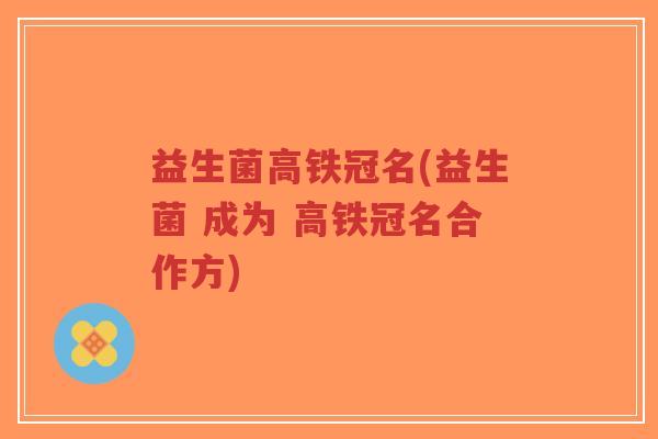 益生菌高铁冠名(益生菌 成为 高铁冠名合作方)-第1张图片-超越