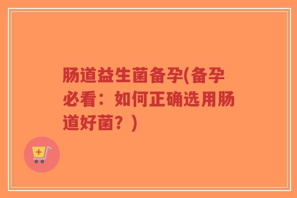肠道益生菌备孕(备孕必看:如何正确选用肠道好菌?)-第1张图片-超越 肠道益生菌备孕(备孕必看:如何正确选用肠道好菌?)-第1张图片-超越