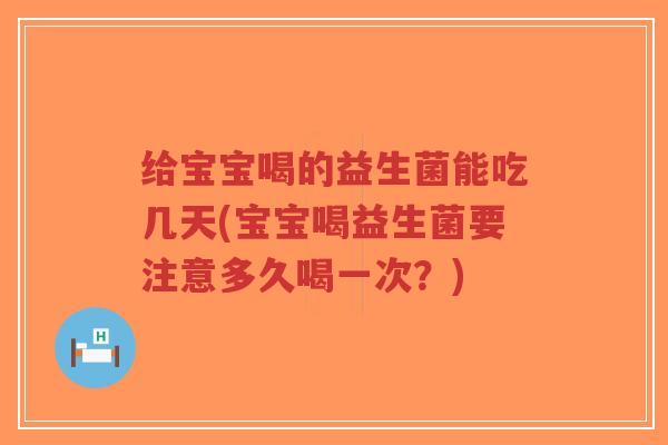 给宝宝喝的益生菌能吃几天(宝宝喝益生菌要注意多久喝一次？)-第1张图片-超越