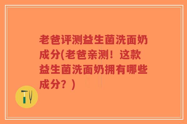 老爸评测益生菌洗面奶成分(老爸亲测!这款益生菌洗面奶拥有哪些成分?)-第1张图片-超越 老爸评测益生菌洗面奶成分(老爸亲测!这款益生菌洗面奶拥有哪些成分?)-第1张图片-超越