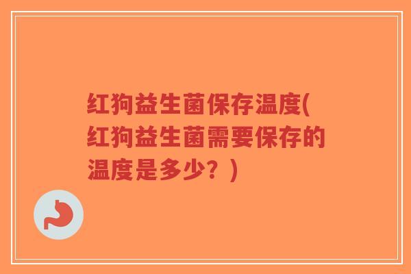 红狗益生菌保存温度(红狗益生菌需要保存的温度是多少?)-第1张图片-超越 红狗益生菌保存温度(红狗益生菌需要保存的温度是多少?)-第1张图片-超越