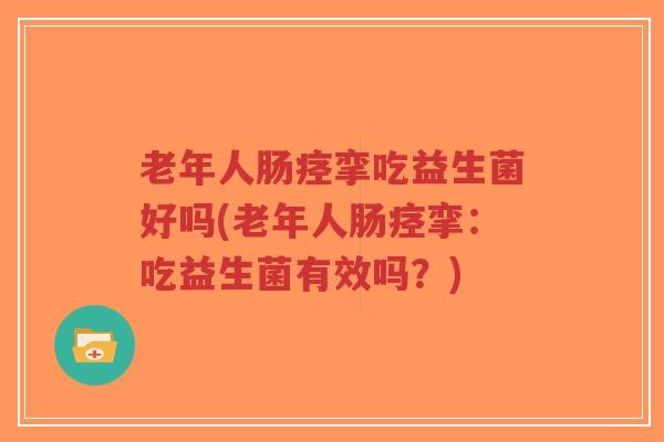老年人肠痉挛吃益生菌好吗(老年人肠痉挛：吃益生菌有效吗？)-第1张图片-超越