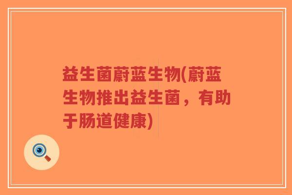 益生菌蔚蓝生物(蔚蓝生物推出益生菌,有助于肠道健康)-第1张图片-超越 益生菌蔚蓝生物(蔚蓝生物推出益生菌,有助于肠道健康)-第1张图片-超越