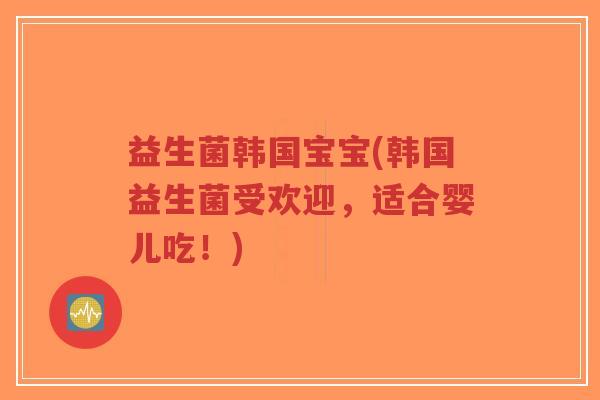 益生菌韩国宝宝(韩国益生菌受欢迎,适合婴儿吃!)-第1张图片-超越 益生菌韩国宝宝(韩国益生菌受欢迎,适合婴儿吃!)-第1张图片-超越