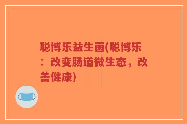 聪博乐益生菌(聪博乐:改变肠道微生态,改善健康)-第1张图片-超越 聪博乐益生菌(聪博乐:改变肠道微生态,改善健康)-第1张图片-超越