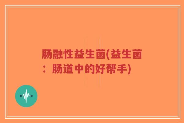 肠融性益生菌(益生菌:肠道中的好帮手)-第1张图片-超越 肠融性益生菌(益生菌:肠道中的好帮手)-第1张图片-超越