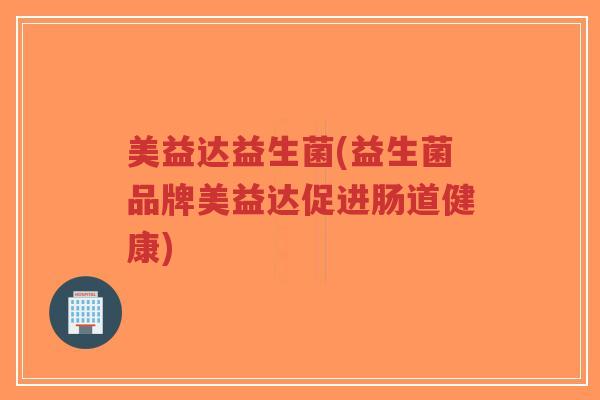 美益达益生菌(益生菌品牌美益达促进肠道健康)-第1张图片-超越