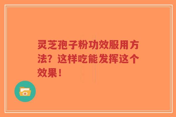 灵芝孢子粉功效服用方法?这样吃能发挥这个效果!-第1张图片-超越 灵芝孢子粉功效服用方法?这样吃能发挥这个效果!-第1张图片-超越