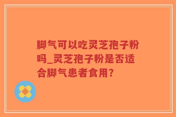 脚气可以吃灵芝孢子粉吗_灵芝孢子粉是否适合脚气患者食用?-第1张图片-超越 脚气可以吃灵芝孢子粉吗_灵芝孢子粉是否适合脚气患者食用?-第1张图片-超越
