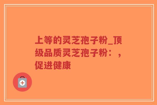 上等的灵芝孢子粉_顶级品质灵芝孢子粉:,促进健康-第1张图片-超越 上等的灵芝孢子粉_顶级品质灵芝孢子粉:,促进健康-第1张图片-超越