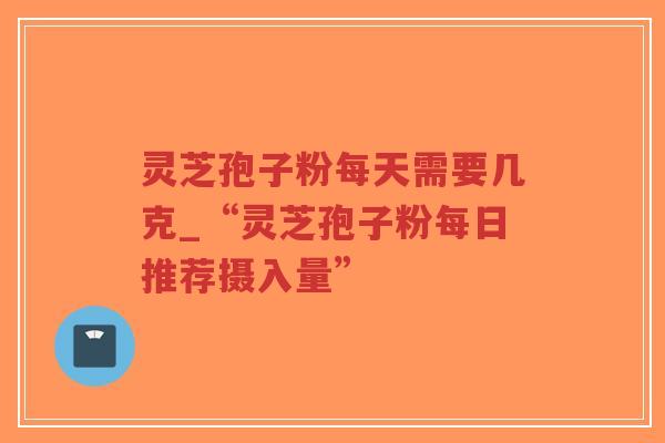灵芝孢子粉每天需要几克_“灵芝孢子粉每日推荐摄入量”-第1张图片-超越 灵芝孢子粉每天需要几克_“灵芝孢子粉每日推荐摄入量”-第1张图片-超越