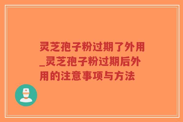 灵芝孢子粉过期了外用_灵芝孢子粉过期后外用的注意事项与方法-第1张图片-超越 灵芝孢子粉过期了外用_灵芝孢子粉过期后外用的注意事项与方法-第1张图片-超越