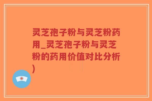 灵芝孢子粉与灵芝粉药用_灵芝孢子粉与灵芝粉的药用价值对比分析)-第1张图片-超越 灵芝孢子粉与灵芝粉药用_灵芝孢子粉与灵芝粉的药用价值对比分析)-第1张图片-超越