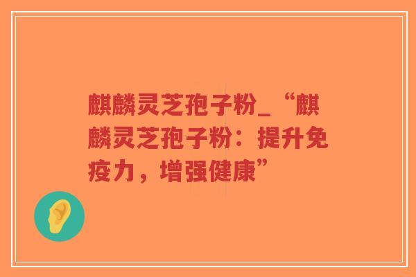 麒麟灵芝孢子粉_“麒麟灵芝孢子粉:提升免疫力,增强健康”-第1张图片-超越 麒麟灵芝孢子粉_“麒麟灵芝孢子粉:提升免疫力,增强健康”-第1张图片-超越