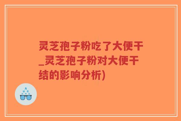 灵芝孢子粉吃了大便干_灵芝孢子粉对大便干结的影响分析)-第1张图片-超越 灵芝孢子粉吃了大便干_灵芝孢子粉对大便干结的影响分析)-第1张图片-超越