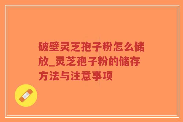 破壁灵芝孢子粉怎么储放_灵芝孢子粉的储存方法与注意事项-第1张图片-超越 破壁灵芝孢子粉怎么储放_灵芝孢子粉的储存方法与注意事项-第1张图片-超越